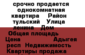 срочно продается однокомнатная квартира  › Район ­ тульский › Улица ­ ленина › Дом ­ 13 › Общая площадь ­ 36 › Цена ­ 1 100 000 - Адыгея респ. Недвижимость » Квартиры продажа   . Адыгея респ.